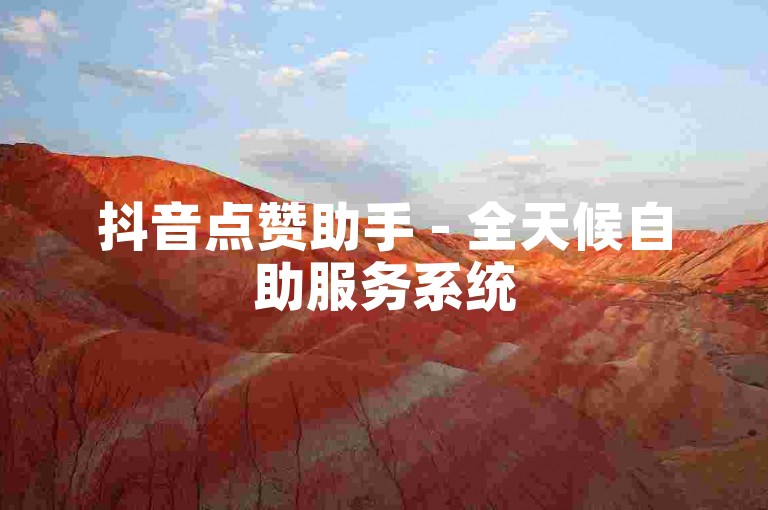 抖音点赞助手 - 全天候自助服务系统