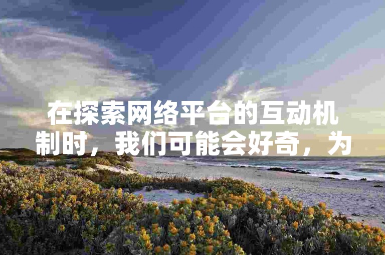 在探索网络平台的互动机制时，我们可能会好奇，为何某些行为如966卡盟辅助下的刷抖音关注会遭遇限制，同时拼多多评价有时也不展现，这背后隐藏着怎样的规则与技术考量。
