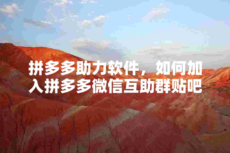 拼多多助力软件，如何加入拼多多微信互助群贴吧？