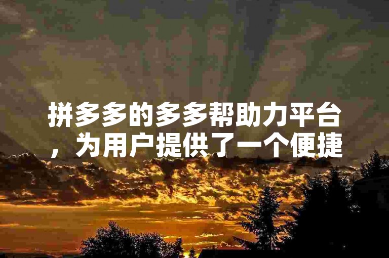 拼多多的多多帮助力平台，为用户提供了一个便捷的互助环境。