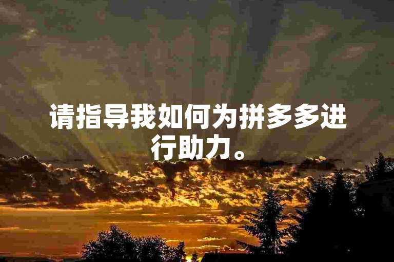 请指导我如何为拼多多进行助力。