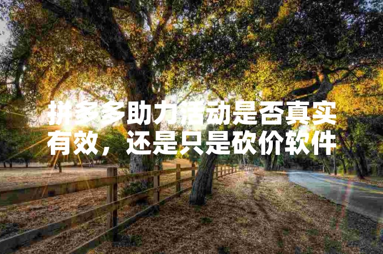 拼多多助力活动是否真实有效，还是只是砍价软件的噱头？