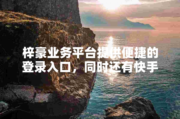梓豪业务平台提供便捷的登录入口，同时还有快手低价业务自助平台软件供用户选择，此外，快手免费打call自助平台也是网红商城24小时自助服务的一部分。