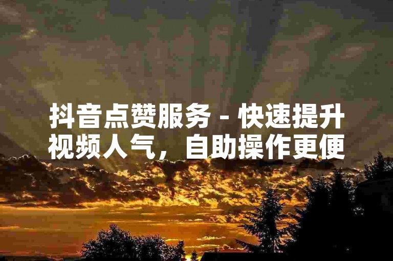 抖音点赞服务 - 快速提升视频人气，自助操作更便捷。