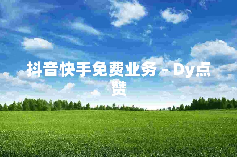 抖音快手免费业务 - Dy点赞