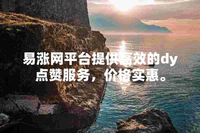 易涨网平台提供高效的dy点赞服务，价格实惠。