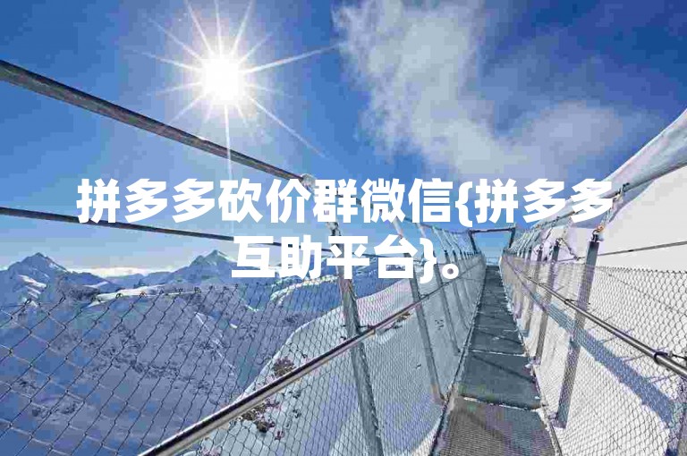 拼多多砍价群微信{拼多多互助平台}。