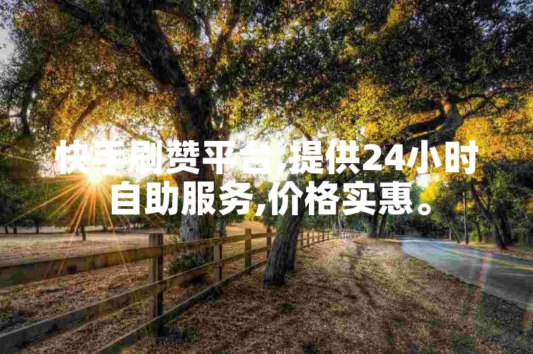 快手刷赞平台,提供24小时自助服务,价格实惠。