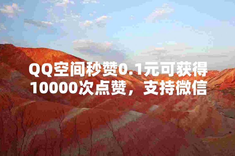 QQ空间秒赞0.1元可获得10000次点赞，支持微信付款。