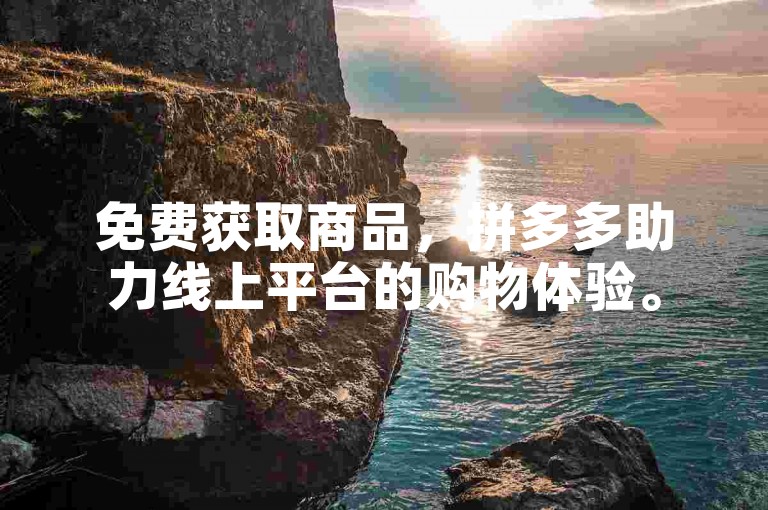 免费获取商品，拼多多助力线上平台的购物体验。