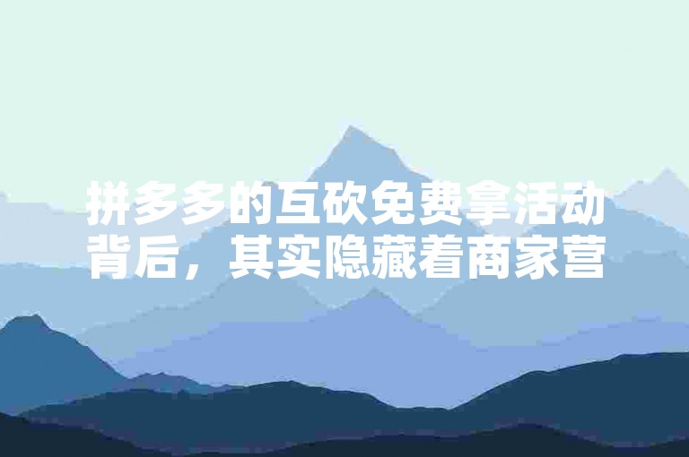 拼多多的互砍免费拿活动背后，其实隐藏着商家营销策略和用户参与度的巧妙结合。