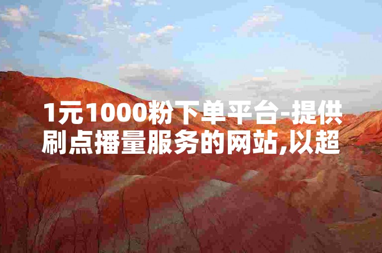 1元1000粉下单平台-提供刷点播量服务的网站,以超低价格进行ks业务自助下单的在线平台。