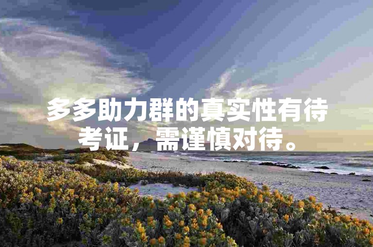多多助力群的真实性有待考证，需谨慎对待。