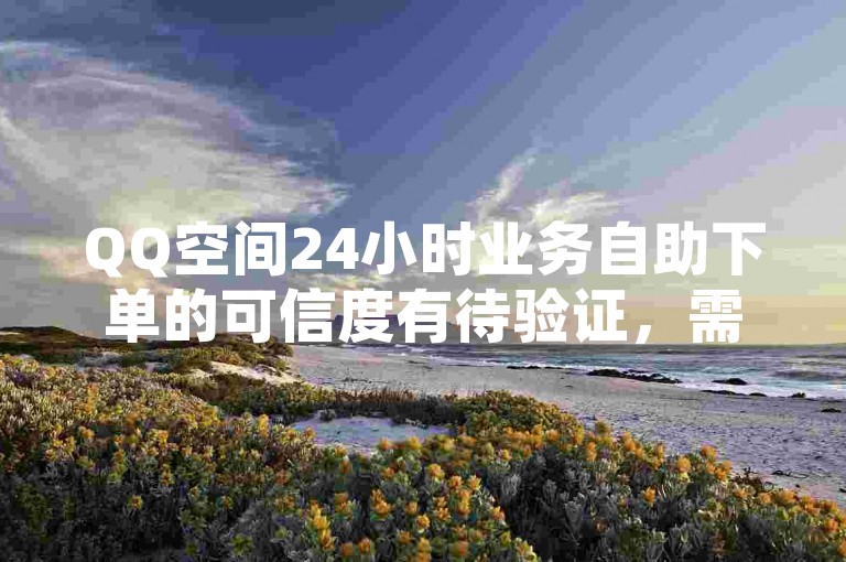 QQ空间24小时业务自助下单的可信度有待验证，需谨慎对待。