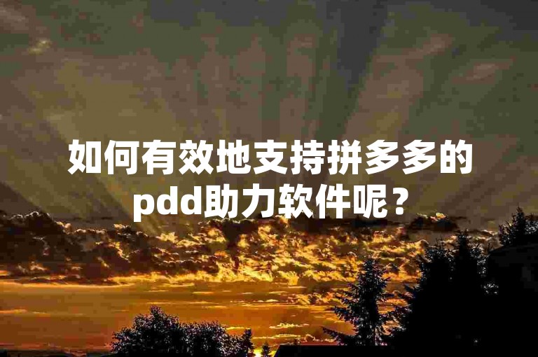 如何有效地支持拼多多的pdd助力软件呢？