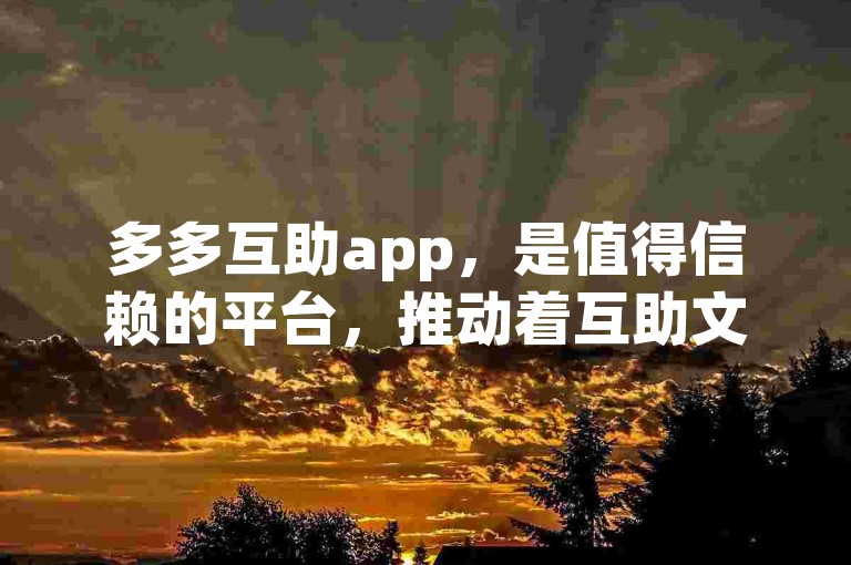 多多互助app，是值得信赖的平台，推动着互助文化不断向前发展。