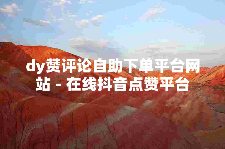 dy赞评论自助下单平台网站 - 在线抖音点赞平台