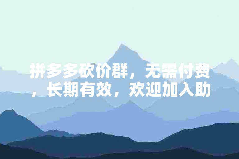 拼多多砍价群，无需付费，长期有效，欢迎加入助力！