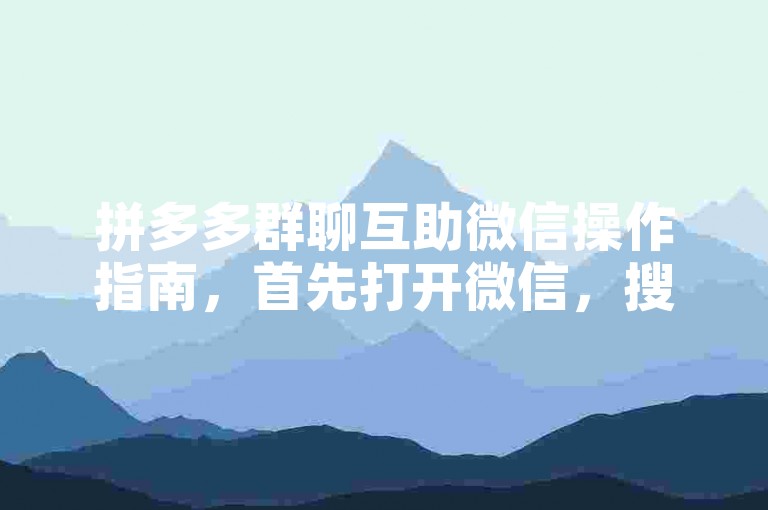 拼多多群聊互助微信操作指南，首先打开微信，搜索并加入拼多多互助群，然后按照群内指引完成相应任务，即可享受互助带来的优惠。