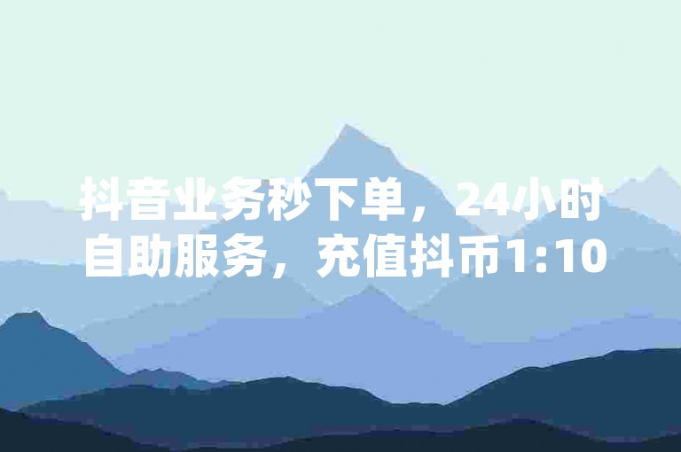 抖音业务秒下单，24小时自助服务，充值抖币1:10超值优惠 - qq空间浏览量瞬间清零，qq空间赞免费领10个。