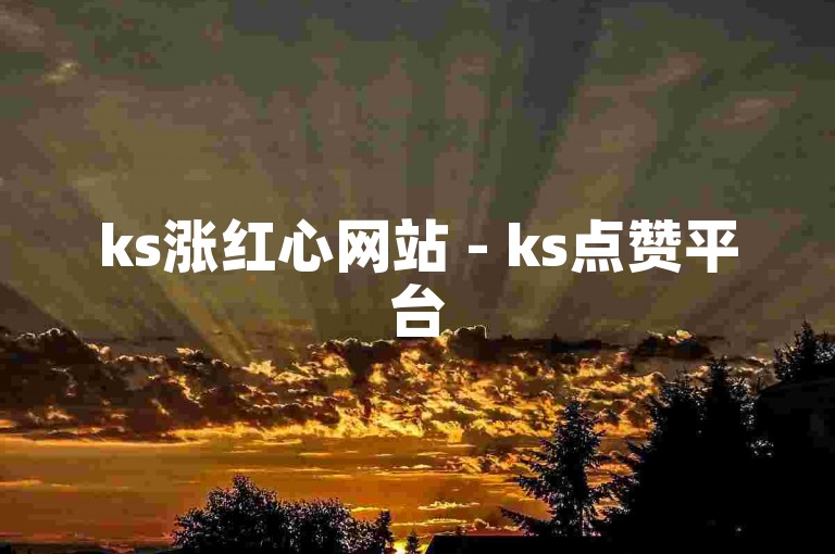 ks涨红心网站 - ks点赞平台