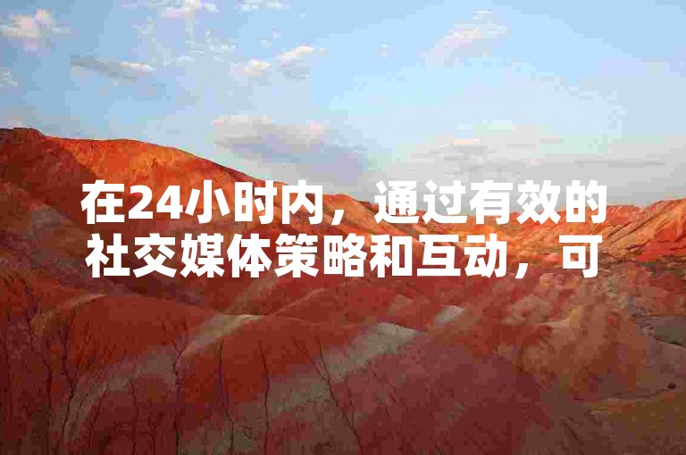 在24小时内，通过有效的社交媒体策略和互动，可以免费增加快手粉丝数量达到1万。