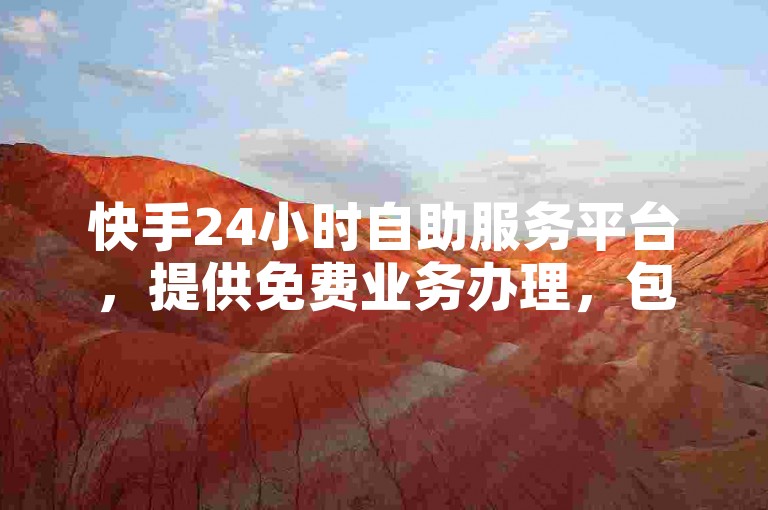 快手24小时自助服务平台，提供免费业务办理，包括网站刷亲密度打call服务，以及独家揭秘的3元1000粉优惠活动，助你再次战快手。
