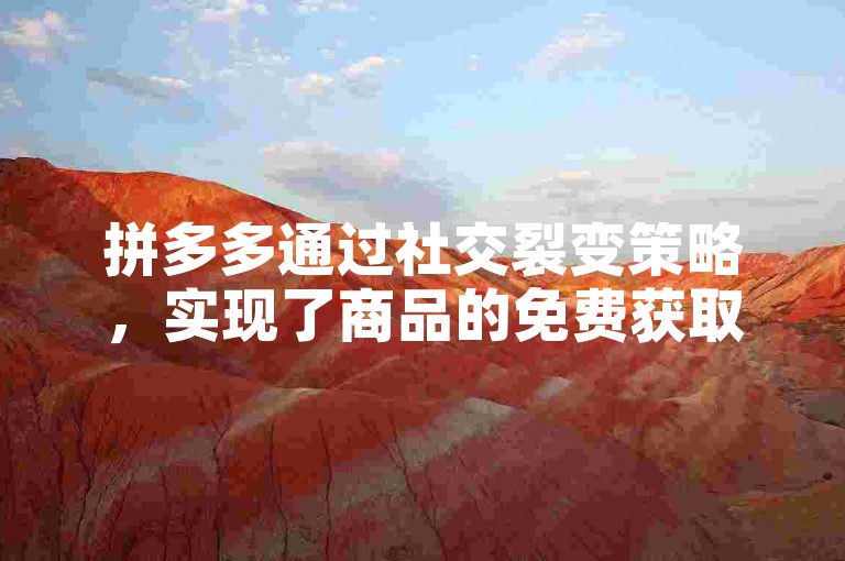 拼多多通过社交裂变策略，实现了商品的免费获取，展现了电商领域的创新魔法。