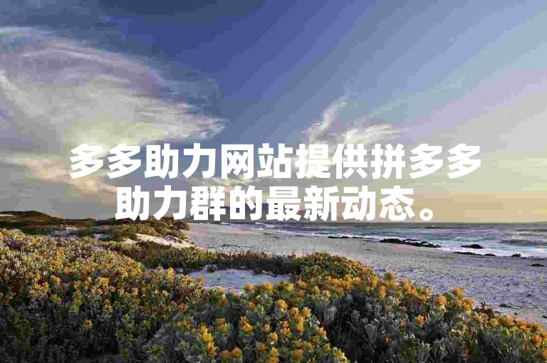 多多助力网站提供拼多多助力群的最新动态。