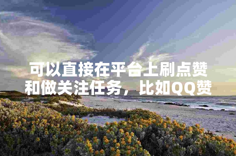 可以直接在平台上刷点赞和做关注任务，比如QQ赞。
