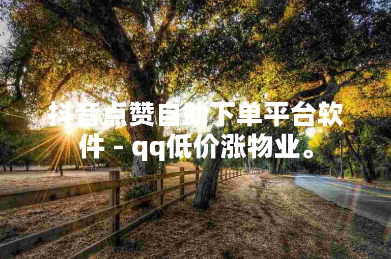 抖音点赞自助下单平台软件 - qq低价涨物业。