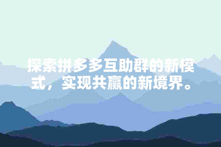 探索拼多多互助群的新模式，实现共赢的新境界。