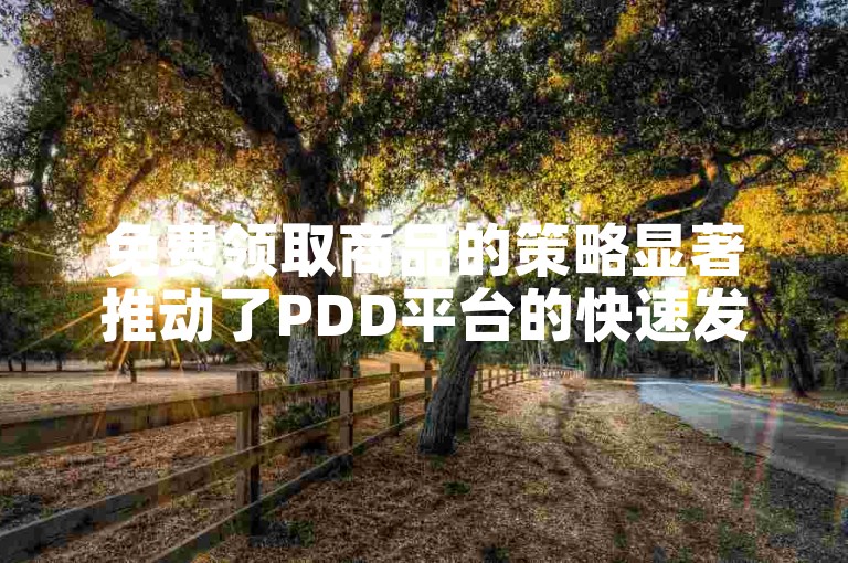 免费领取商品的策略显著推动了PDD平台的快速发展和市场影响力。