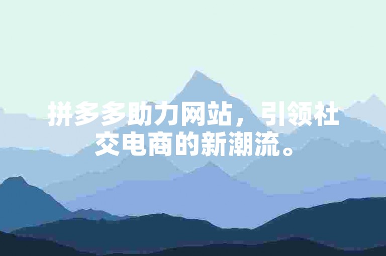 拼多多助力网站，引领社交电商的新潮流。