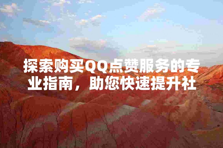 探索购买QQ点赞服务的专业指南，助您快速提升社交影响力。