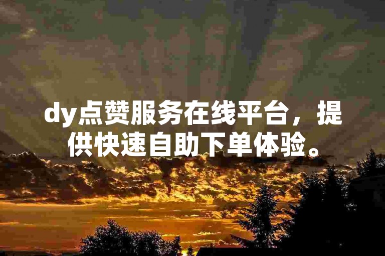 dy点赞服务在线平台，提供快速自助下单体验。