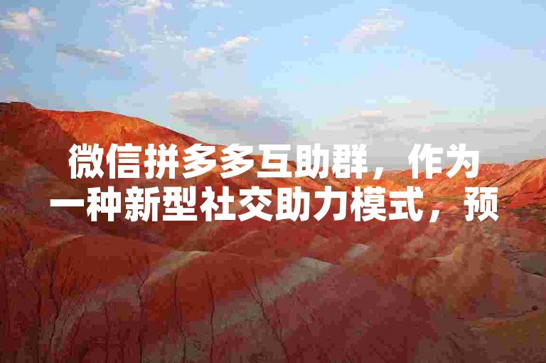 微信拼多多互助群，作为一种新型社交助力模式，预计将在2025年达到高峰。