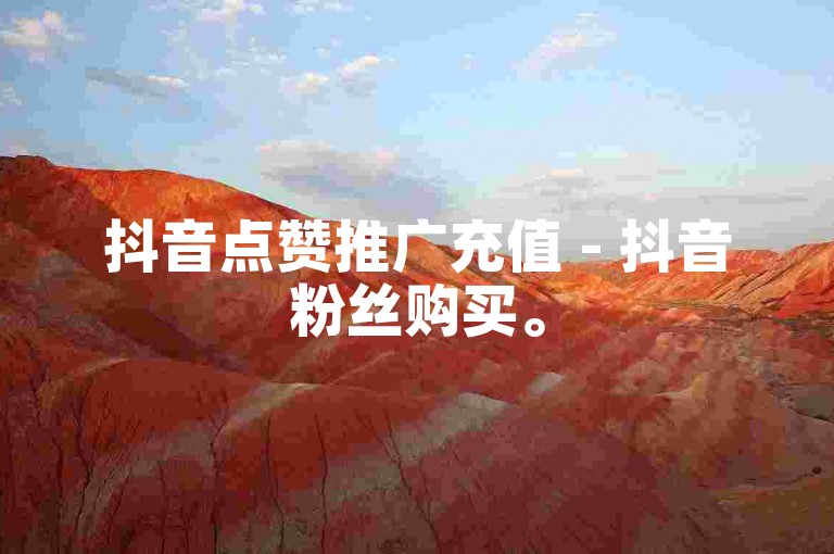 抖音点赞推广充值 - 抖音粉丝购买。