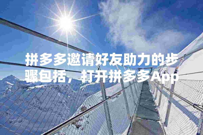 拼多多邀请好友助力的步骤包括，打开拼多多App，进入我的页面，点击邀请好友助力，选择要助力的商品或活动，通过微信、QQ等社交平台分享给好友，好友点击链接后即可为你助力。