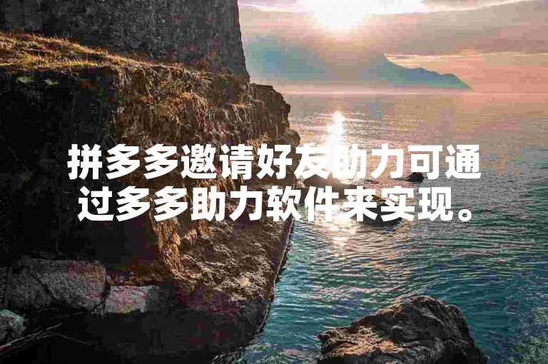 拼多多邀请好友助力可通过多多助力软件来实现。