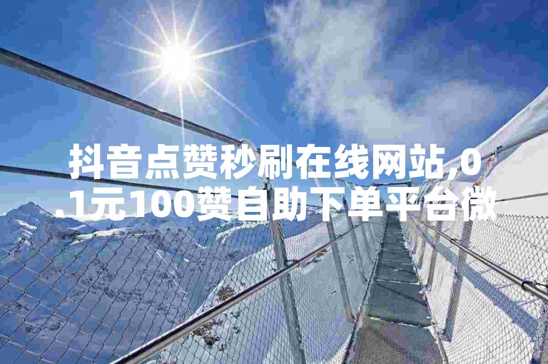 抖音点赞秒刷在线网站,0.1元100赞自助下单平台微信