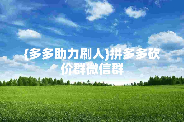 {多多助力刷人}拼多多砍价群微信群