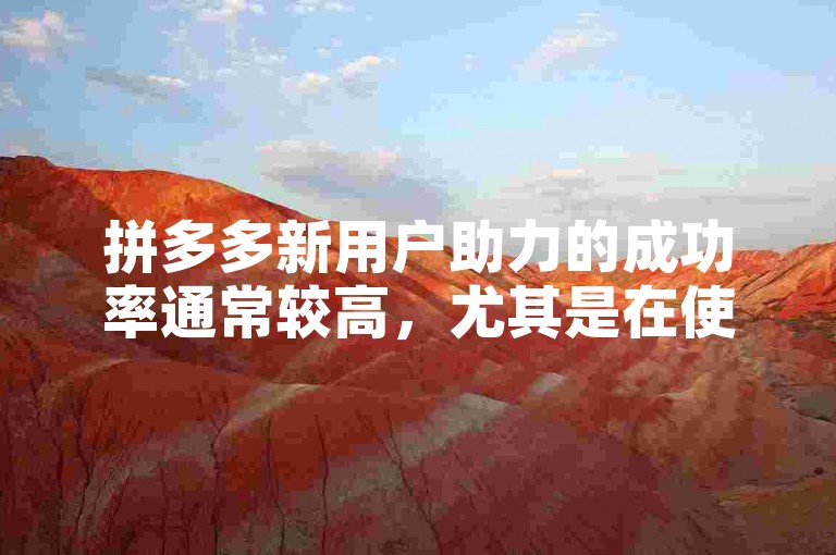 拼多多新用户助力的成功率通常较高，尤其是在使用拼多多互助网站时。