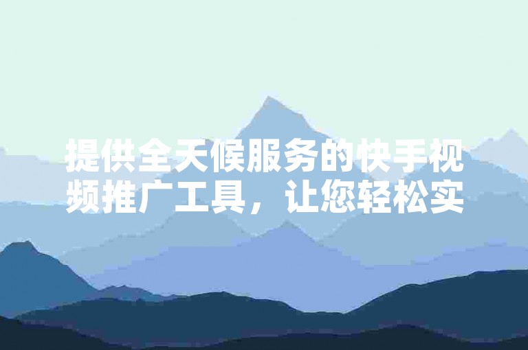 提供全天候服务的快手视频推广工具，让您轻松实现业务增长。