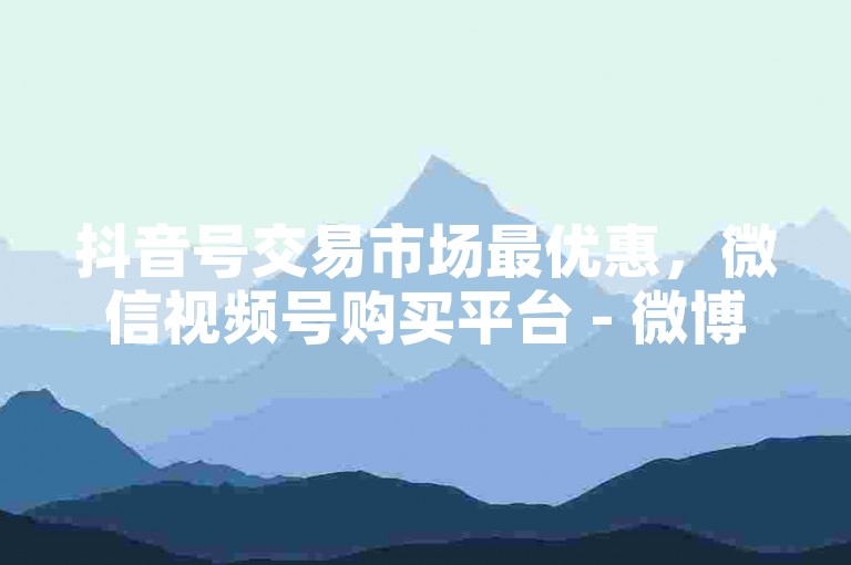 抖音号交易市场最优惠，微信视频号购买平台 - 微博粉丝增长服务最实惠 - 王者荣耀辅助工具全天候自动发货。