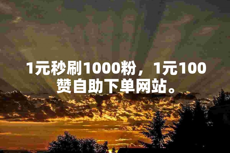 1元秒刷1000粉，1元100赞自助下单网站。