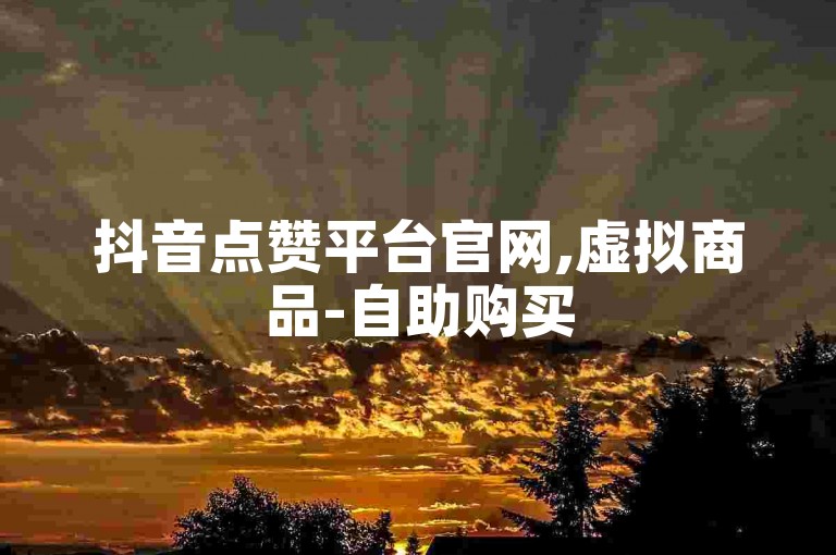 抖音点赞平台官网,虚拟商品-自助购买