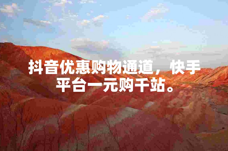 抖音优惠购物通道，快手平台一元购千站。