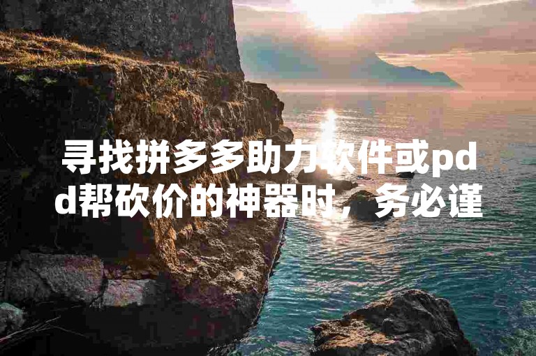 寻找拼多多助力软件或pdd帮砍价的神器时，务必谨慎选择，确保其安全性和合法性。