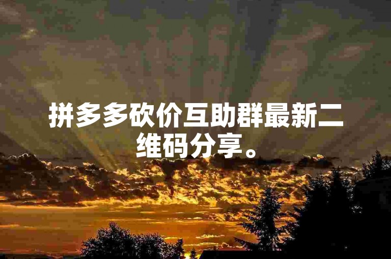 拼多多砍价互助群最新二维码分享。